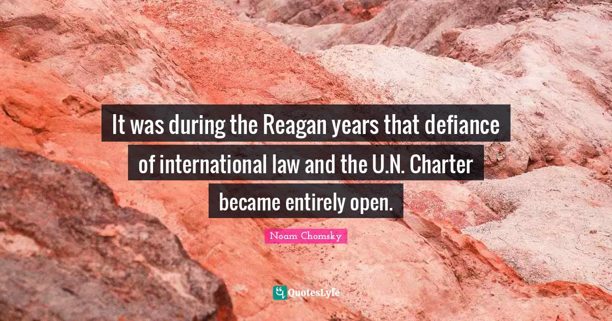 Charter Quotes: "It was during the Reagan years that defiance of international law and the U.N. Charter became entirely open."