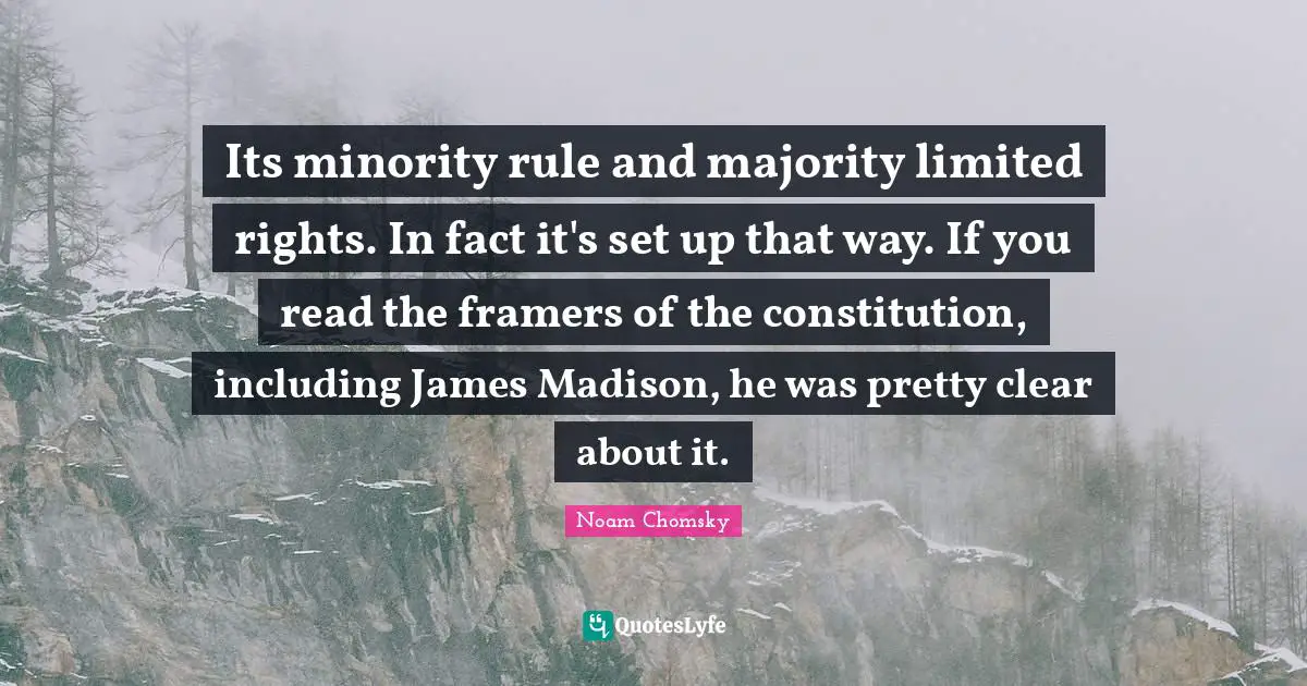 Its minority rule and majority limited rights. In fact it's set up that way. If you read the framers of the constitution, including James Madison, he was pretty clear about it.