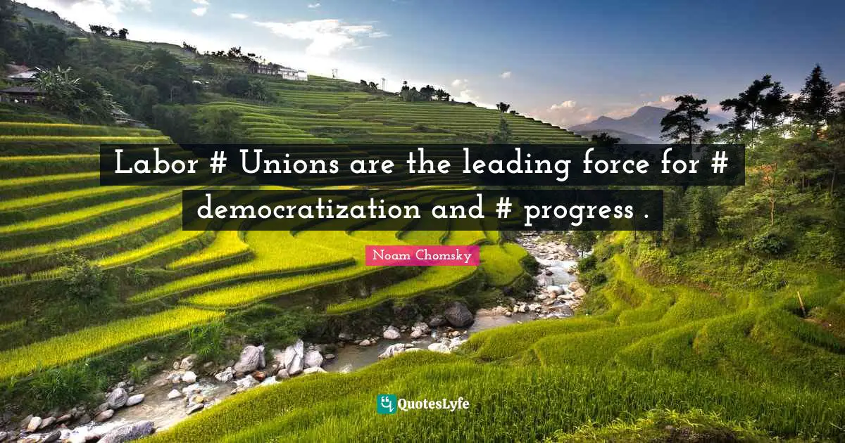 Labor Force Quotes: "Labor #‎ Unions are the leading force for #‎ democratization and #‎ progress ."