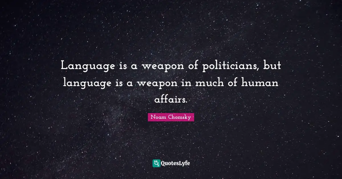 Language is a weapon of politicians, but language is a weapon in much of human affairs.