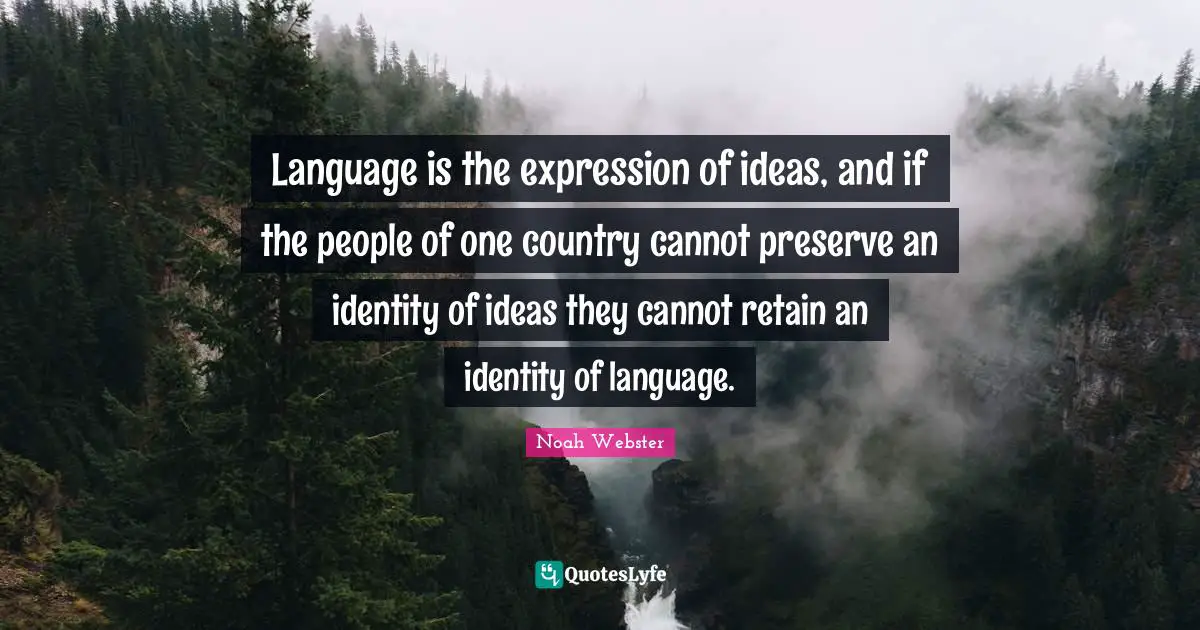 Language Quotes: "Language is the expression of ideas, and if the people of one country cannot preserve an identity of ideas they cannot retain an identity of language."