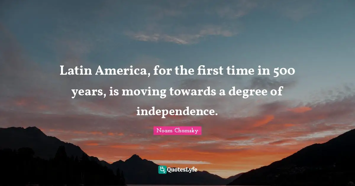 Latin America, for the first time in 500 years, is moving towards a degree of independence.
