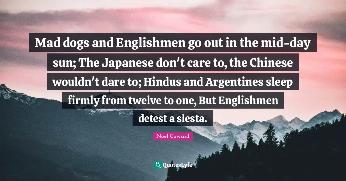 Detest Quotes: "Mad dogs and Englishmen go out in the mid-day sun; The Japanese don't care to, the Chinese wouldn't dare to; Hindus and Argentines sleep firmly from twelve to one, But Englishmen detest a siesta."