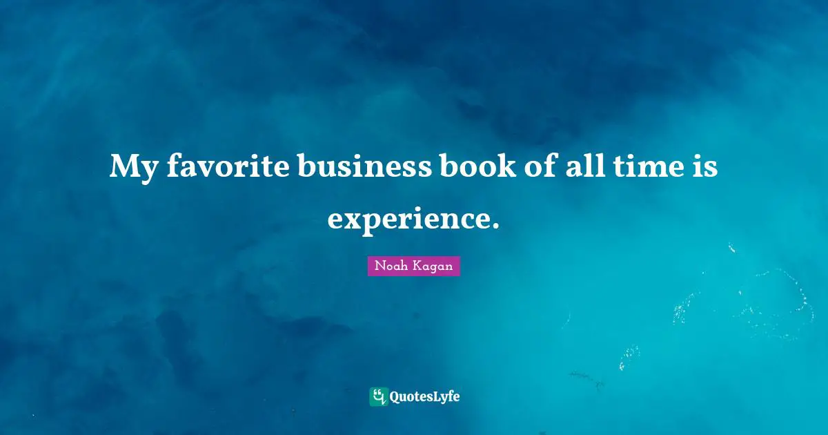 My favorite business book of all time is experience.