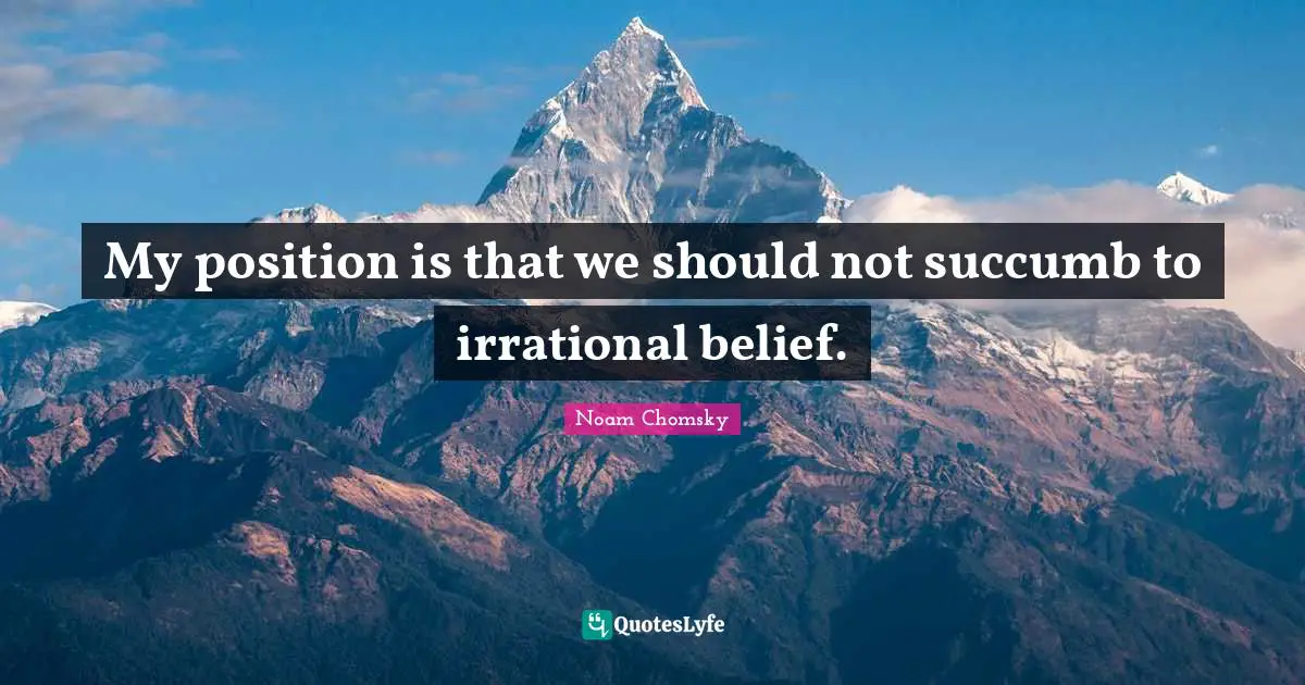 Irrational Quotes: "My position is that we should not succumb to irrational belief."