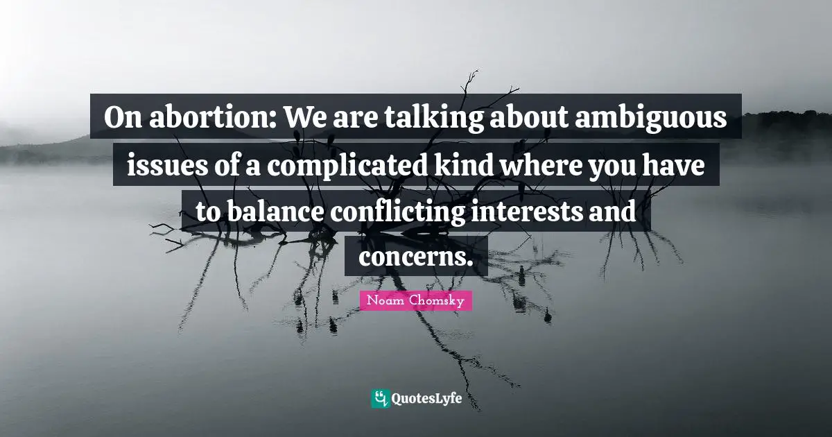 On abortion: We are talking about ambiguous issues of a complicated kind where you have to balance conflicting interests and concerns.