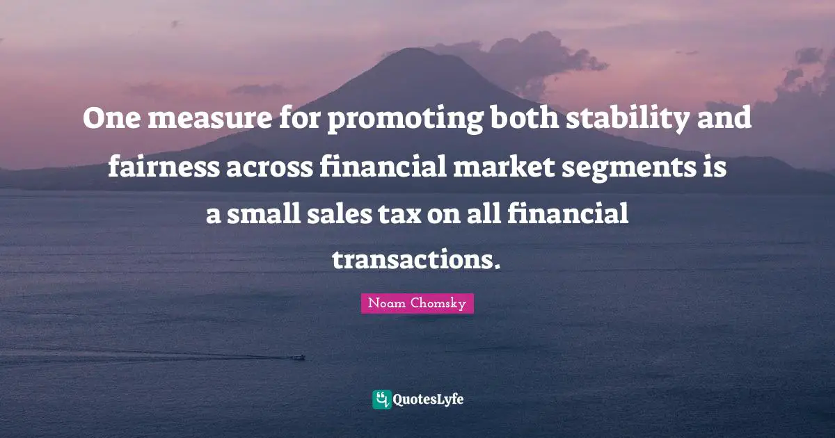 One measure for promoting both stability and fairness across financial market segments is a small sales tax on all financial transactions.