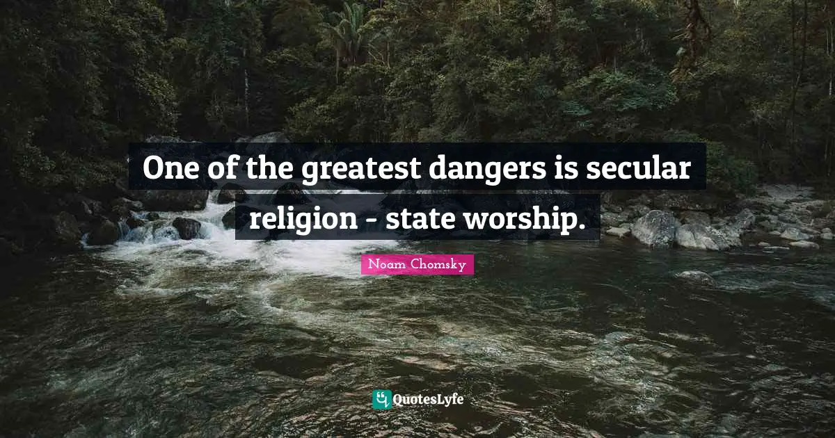 Noam Chomsky Quotes: One of the greatest dangers is secular religion - state worship.
