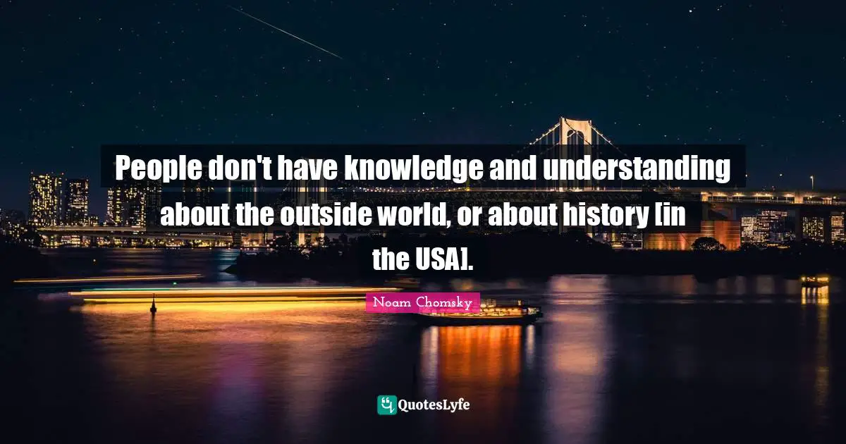 People don't have knowledge and understanding about the outside world, or about history [in the USA].