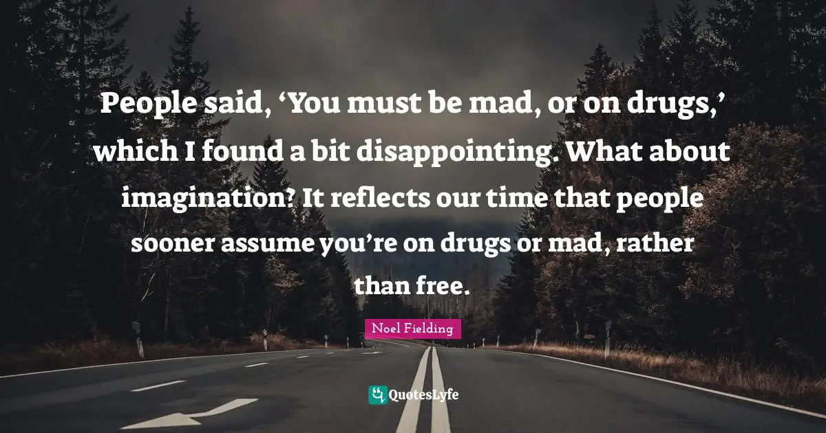 Noel Fielding Quotes: "People said, ‘You must be mad, or on drugs,’ which I found a bit disappointing. What about imagination? It reflects our time that people sooner assume you’re on drugs or mad, rather than free."