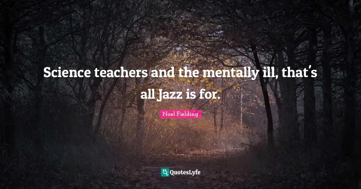 Noel Fielding Quotes: "Science teachers and the mentally ill, that's all Jazz is for."