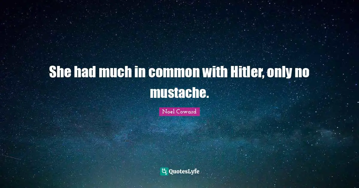 Noel Coward Quotes: "She had much in common with Hitler, only no mustache."
