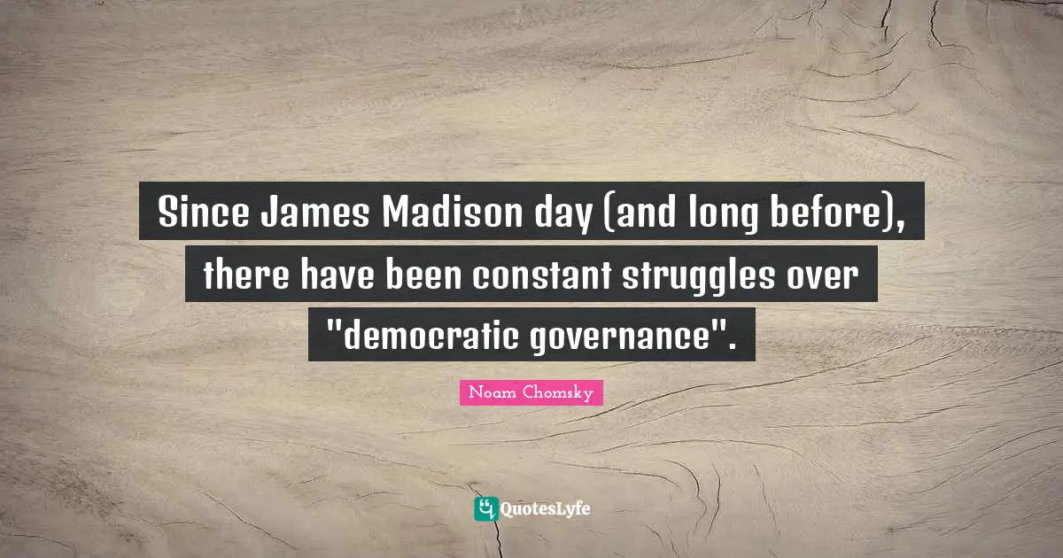 Since James Madison day (and long before), there have been constant struggles over "democratic governance".