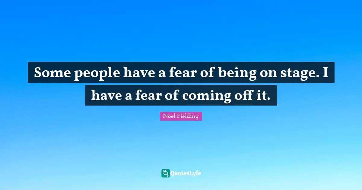 Noel Fielding Quotes: "Some people have a fear of being on stage. I have a fear of coming off it."