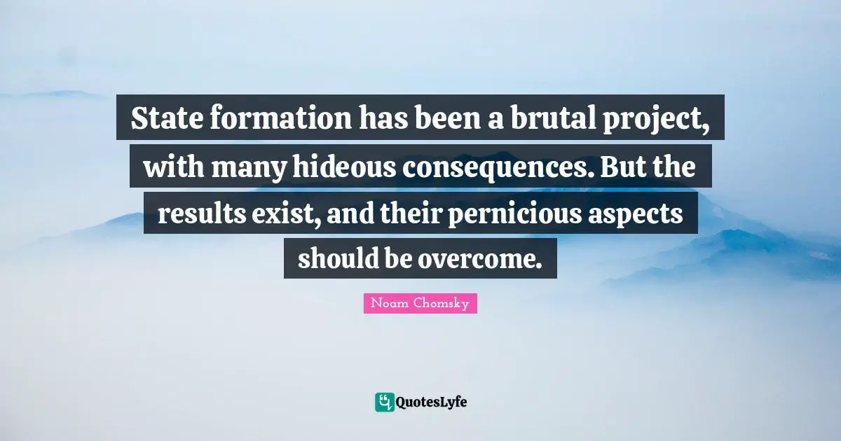 State formation has been a brutal project, with many hideous consequences. But the results exist, and their pernicious aspects should be overcome.