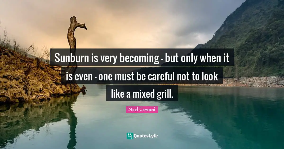 Noel Coward Quotes: "Sunburn is very becoming - but only when it is even - one must be careful not to look like a mixed grill."