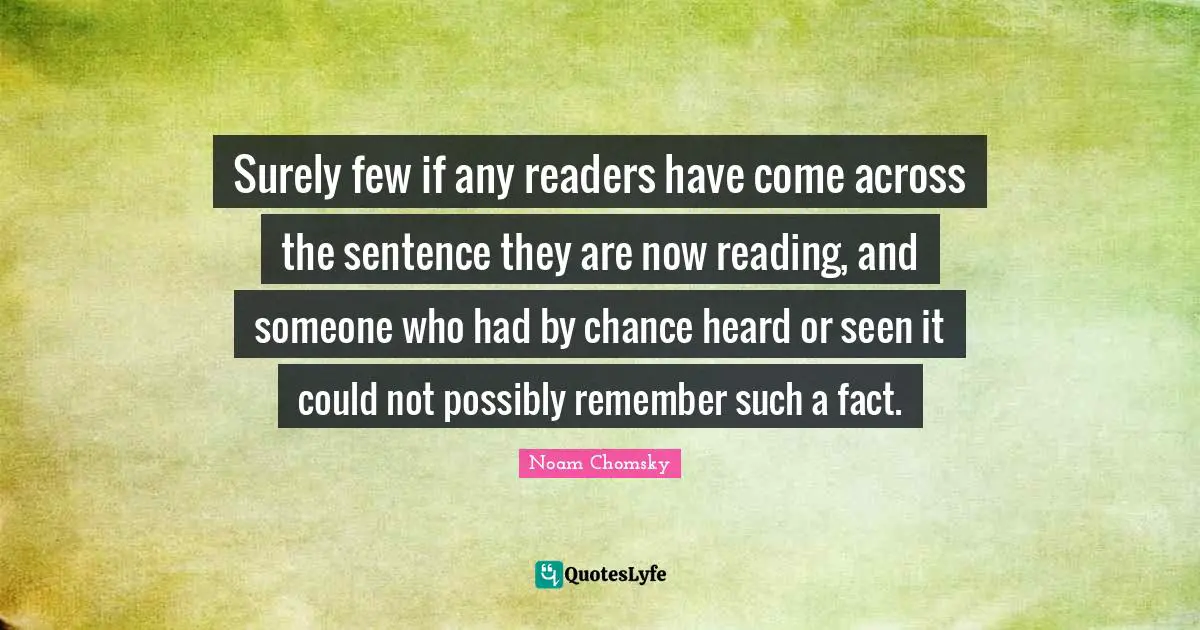 Surely few if any readers have come across the sentence they are now reading, and someone who had by chance heard or seen it could not possibly remember such a fact.