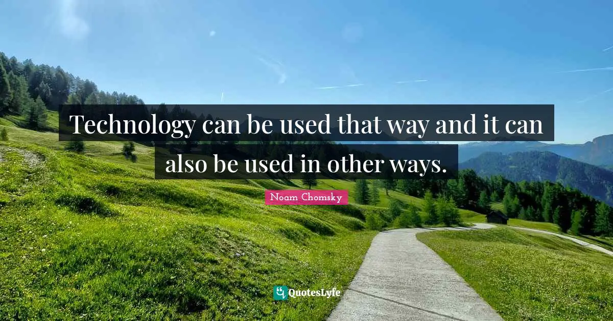 Technology can be used that way and it can also be used in other ways.