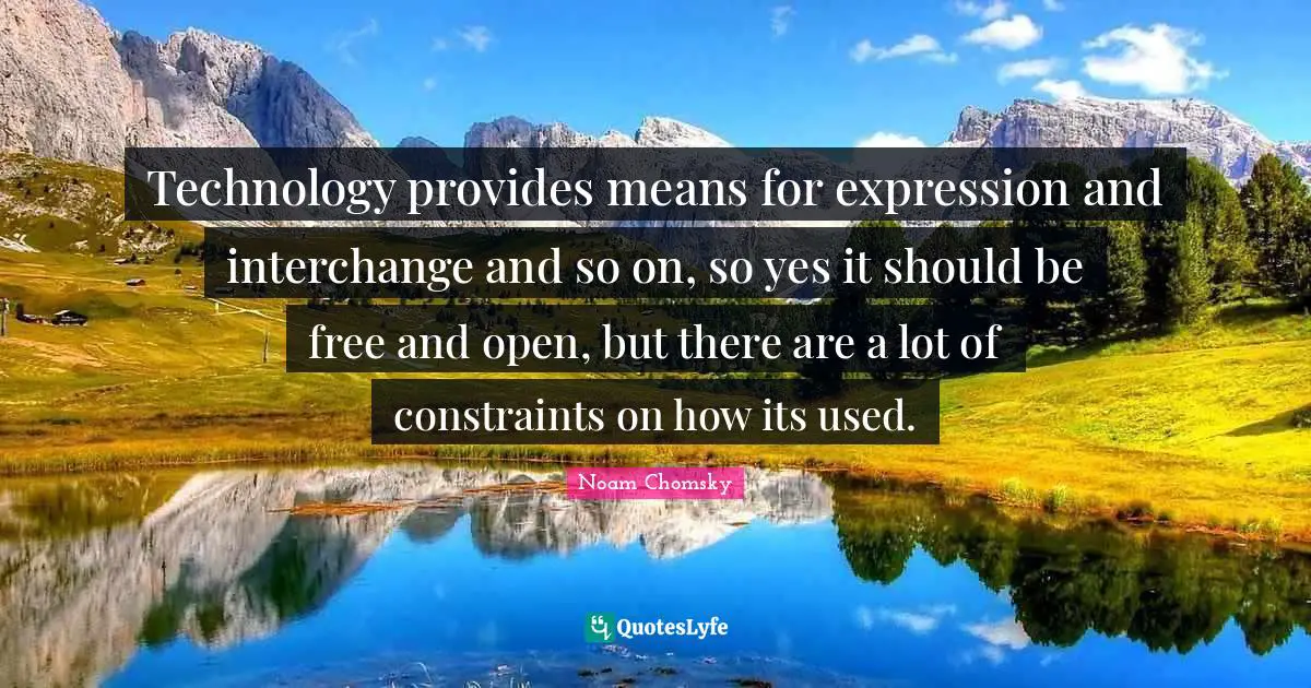 Interchange Quotes: "Technology provides means for expression and interchange and so on, so yes it should be free and open, but there are a lot of constraints on how its used."
