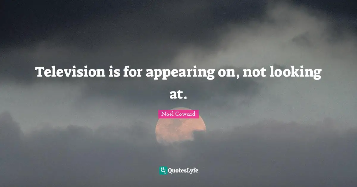 Noel Coward Quotes: "Television is for appearing on, not looking at."