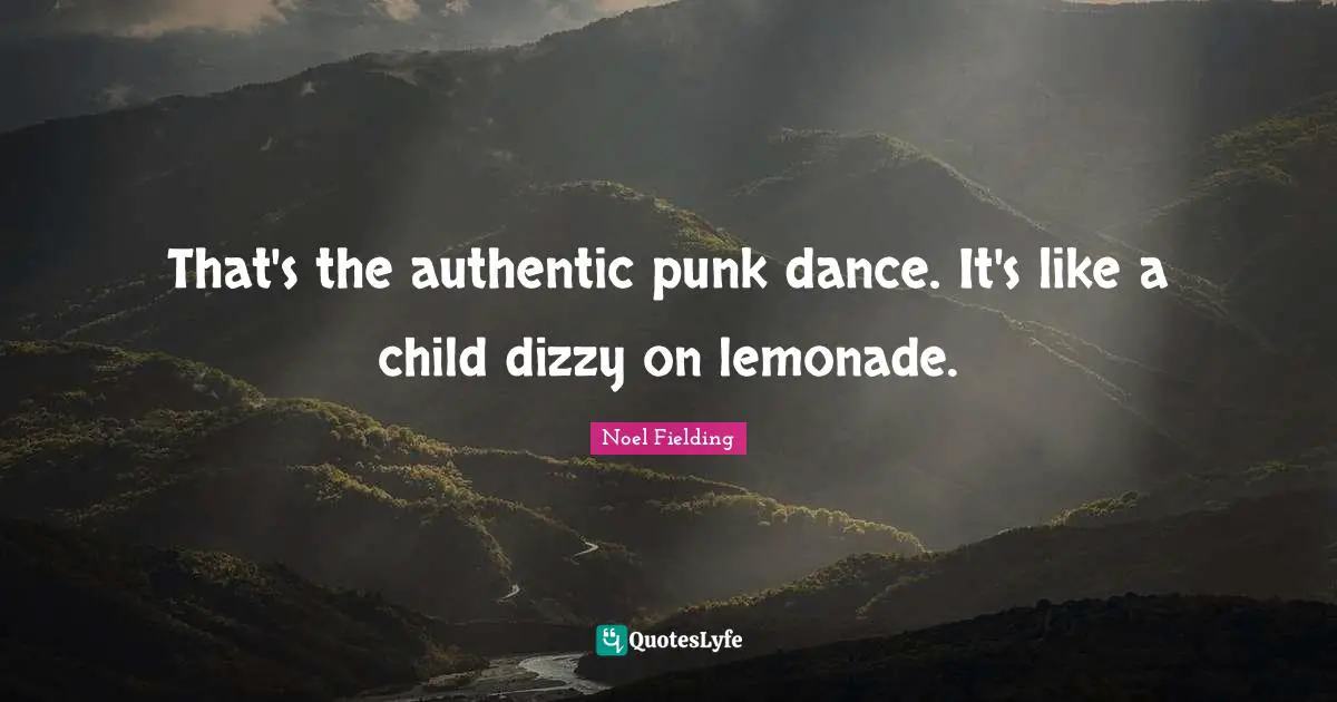 Noel Fielding Quotes: "That's the authentic punk dance. It's like a child dizzy on lemonade."