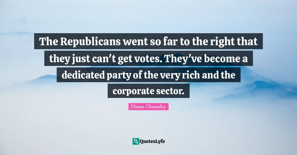 The Republicans went so far to the right that they just can't get votes. They've become a dedicated party of the very rich and the corporate sector.