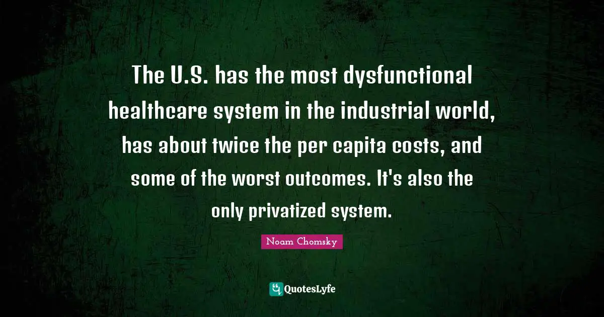The U.S. has the most dysfunctional healthcare system in the industrial world, has about twice the per capita costs, and some of the worst outcomes. It's also the only privatized system.