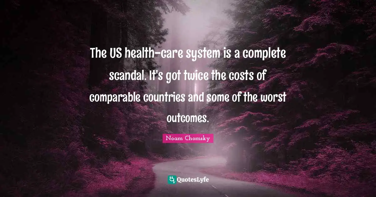 The US health-care system is a complete scandal. It's got twice the costs of comparable countries and some of the worst outcomes.