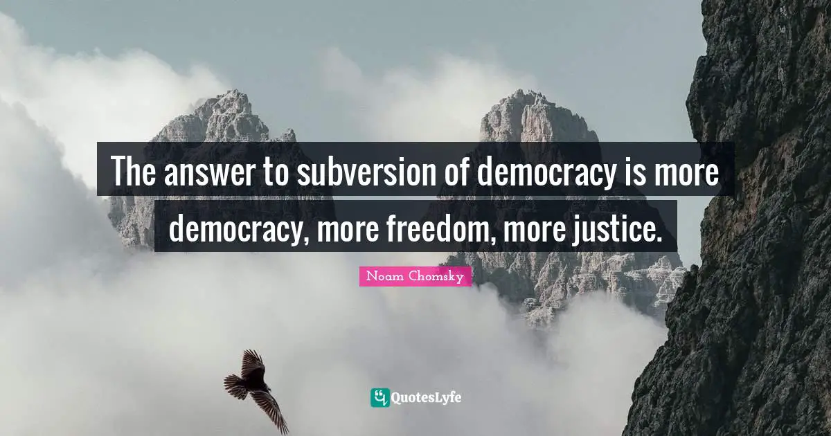 The answer to subversion of democracy is more democracy, more freedom, more justice.