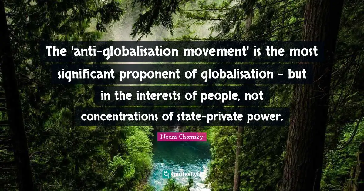 The 'anti-globalisation movement' is the most significant proponent of globalisation - but in the interests of people, not concentrations of state-private power.