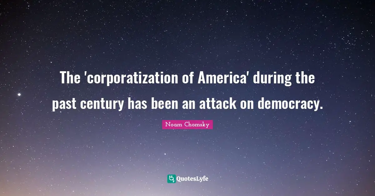 The 'corporatization of America' during the past century has been an attack on democracy.