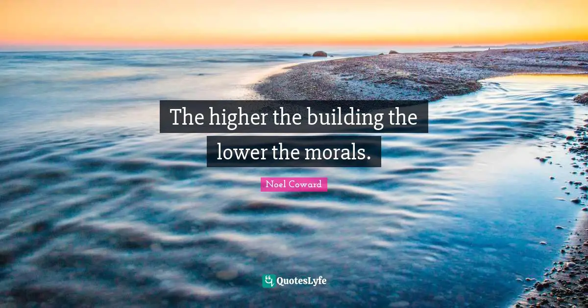 Noel Coward Quotes: "The higher the building the lower the morals."