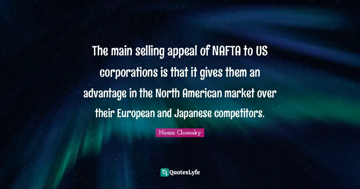 The main selling appeal of NAFTA to US corporations is that it gives them an advantage in the North American market over their European and Japanese competitors.