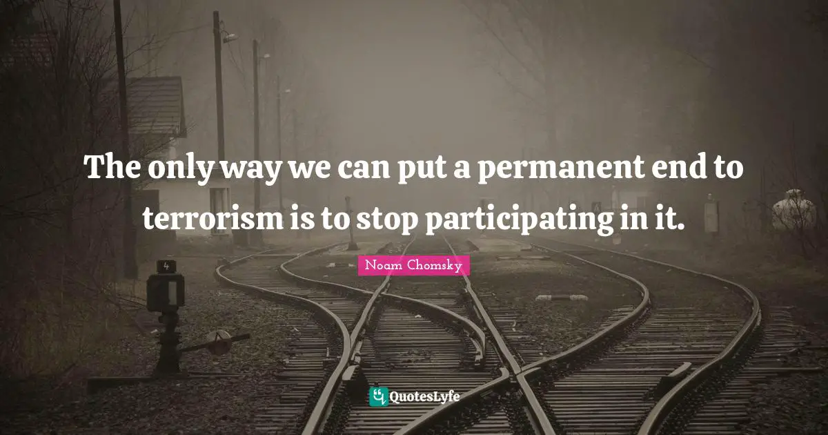 The only way we can put a permanent end to terrorism is to stop participating in it.