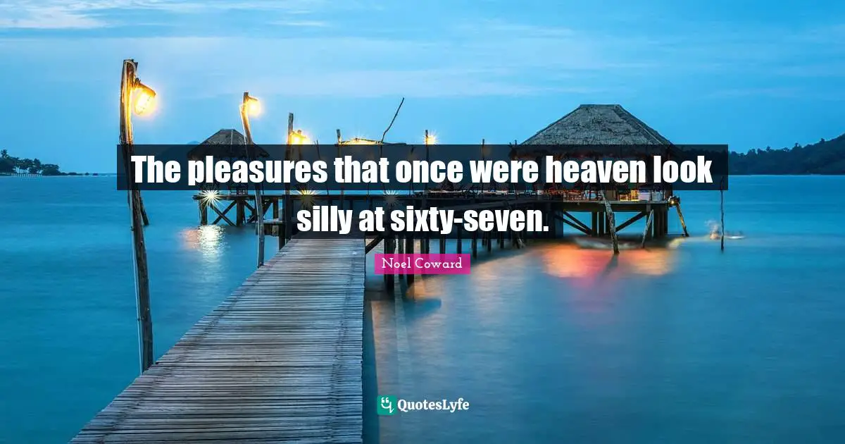 The pleasures that once were heaven look silly at sixty-seven.