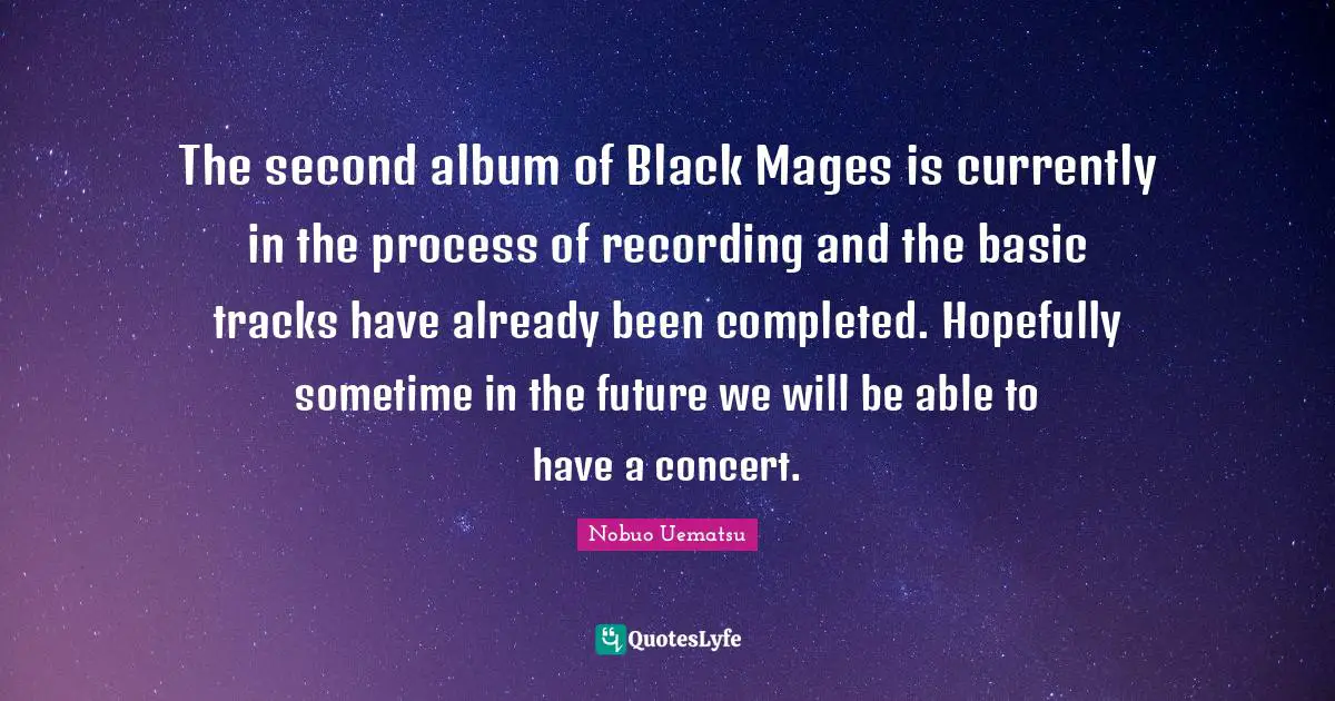 The second album of Black Mages is currently in the process of recording and the basic tracks have already been completed. Hopefully sometime in the future we will be able to have a concert.
