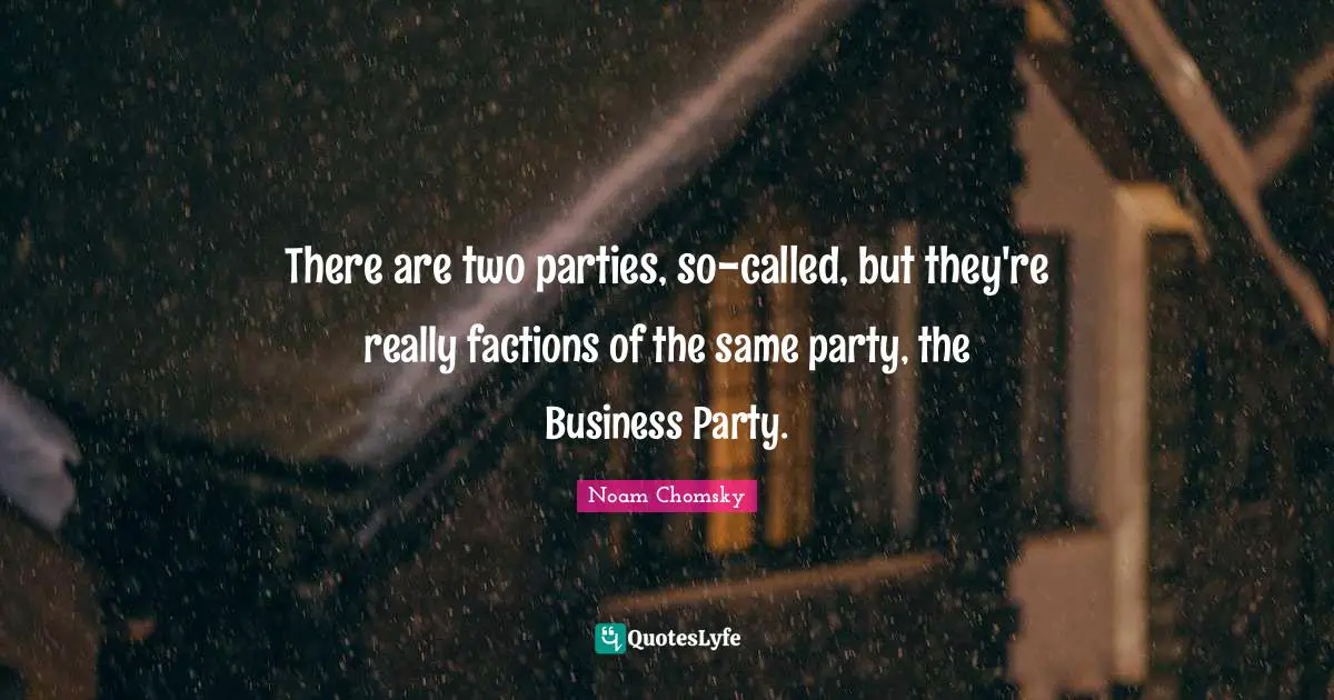 There are two parties, so-called, but they're really factions of the same party, the Business Party.