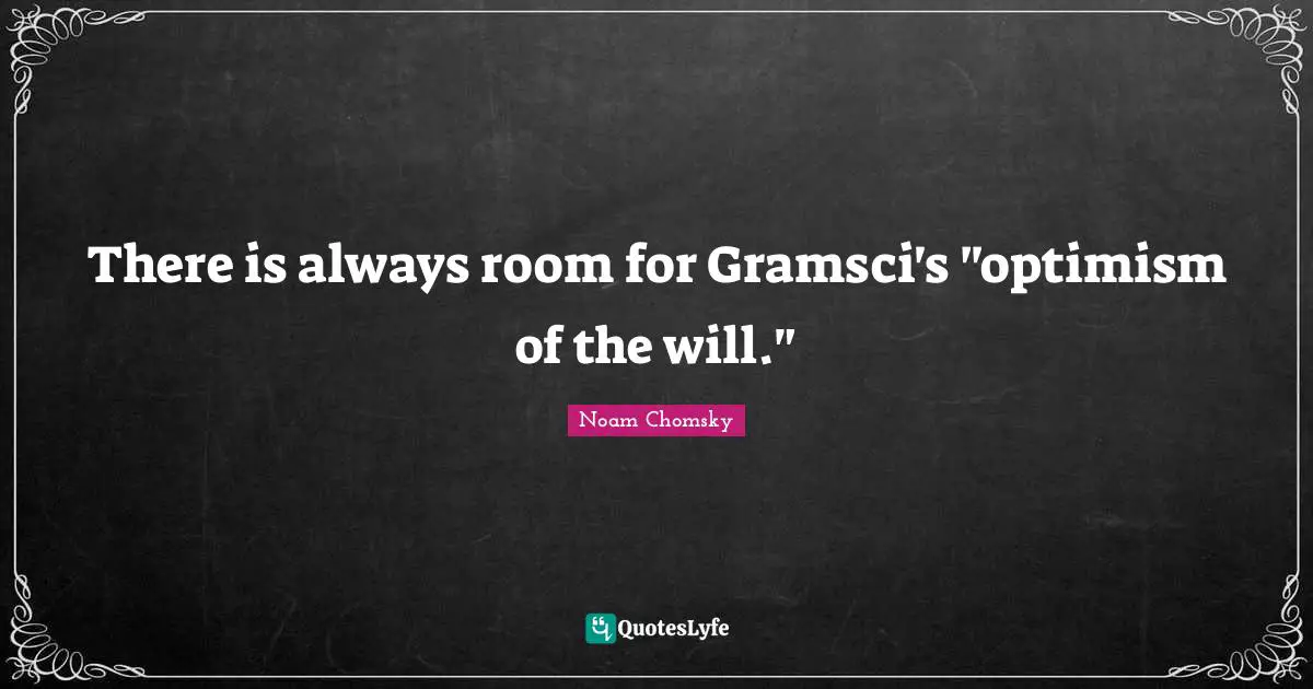 There is always room for Gramsci's "optimism of the will."