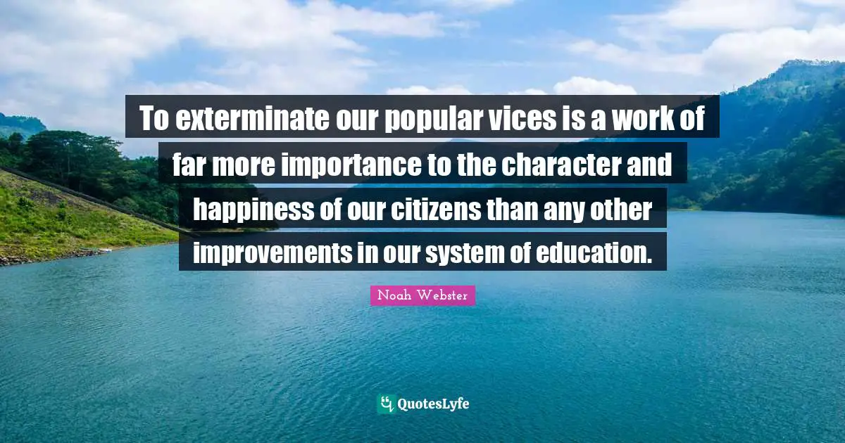 To exterminate our popular vices is a work of far more importance to the character and happiness of our citizens than any other improvements in our system of education.