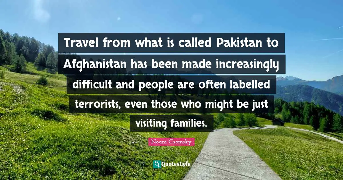 Travel from what is called Pakistan to Afghanistan has been made increasingly difficult and people are often labelled terrorists, even those who might be just visiting families.
