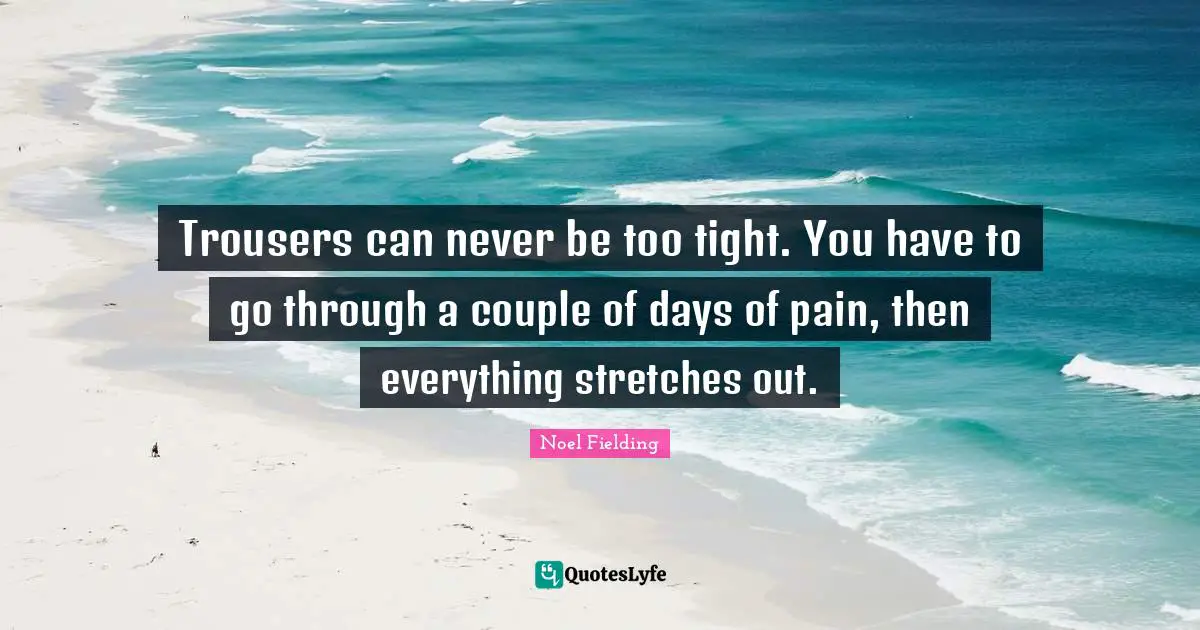 Noel Fielding Quotes: "Trousers can never be too tight. You have to go through a couple of days of pain, then everything stretches out."