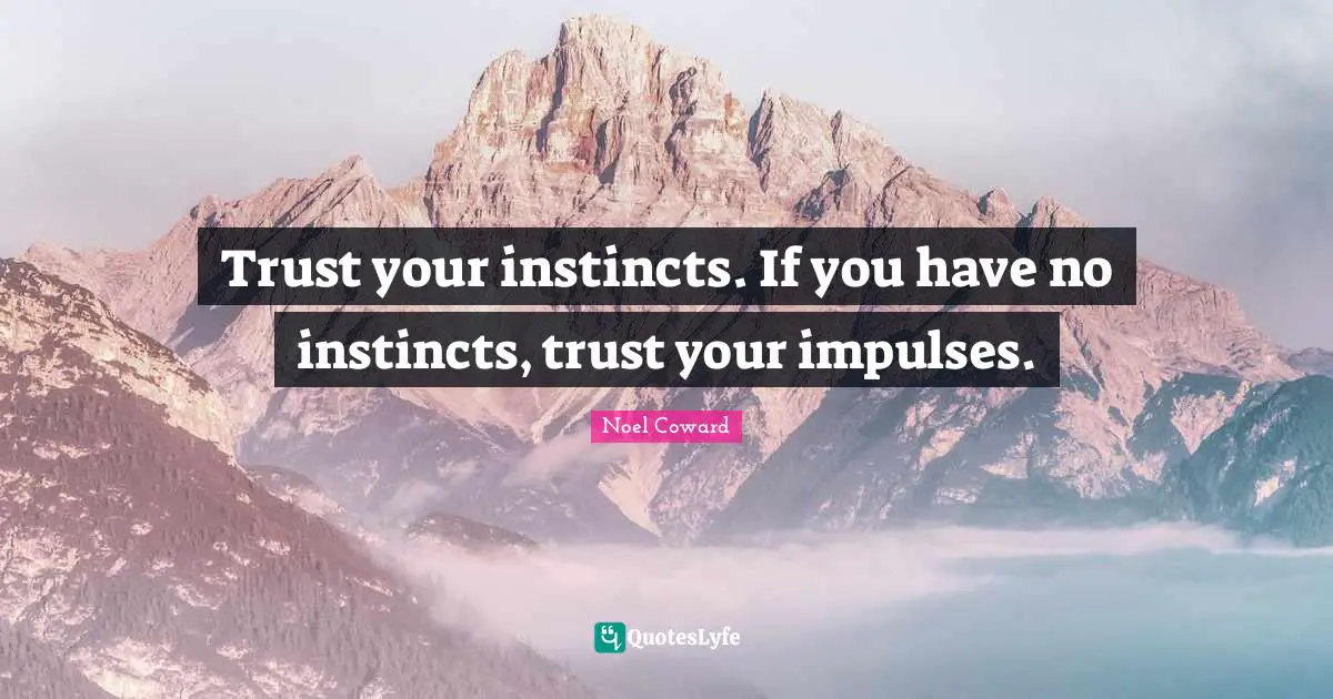 Noel Coward Quotes: "Trust your instincts. If you have no instincts, trust your impulses."