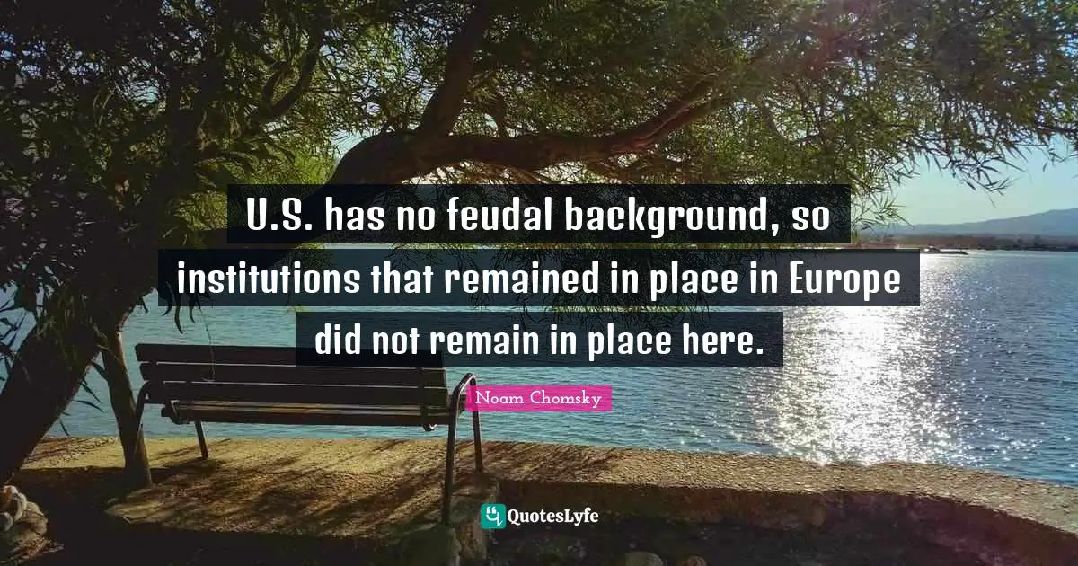 U.S. has no feudal background, so institutions that remained in place in Europe did not remain in place here.