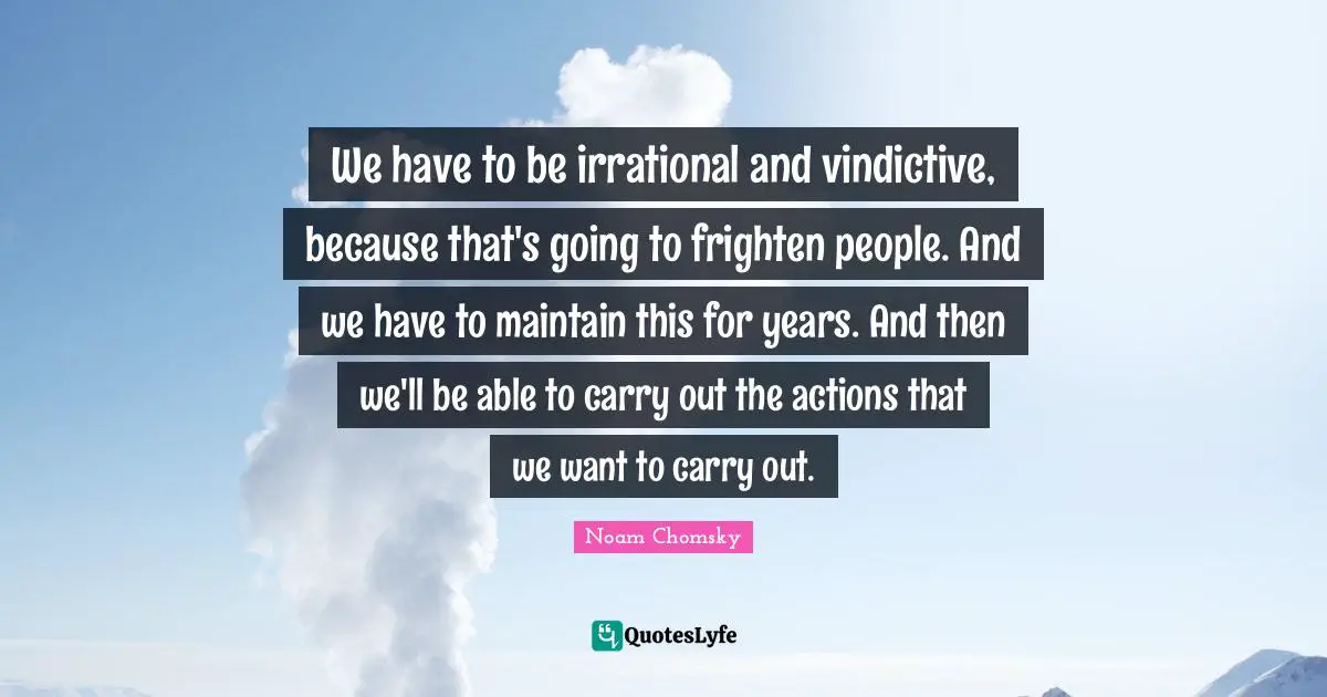 Vindictive Quotes: "We have to be irrational and vindictive, because that's going to frighten people. And we have to maintain this for years. And then we'll be able to carry out the actions that we want to carry out."