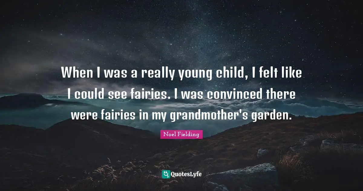 Noel Fielding Quotes: "When I was a really young child, I felt like I could see fairies. I was convinced there were fairies in my grandmother's garden."
