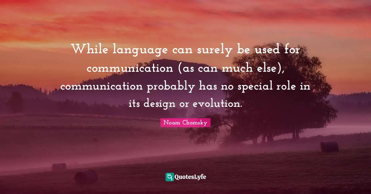 While language can surely be used for communication (as can much else), communication probably has no special role in its design or evolution.