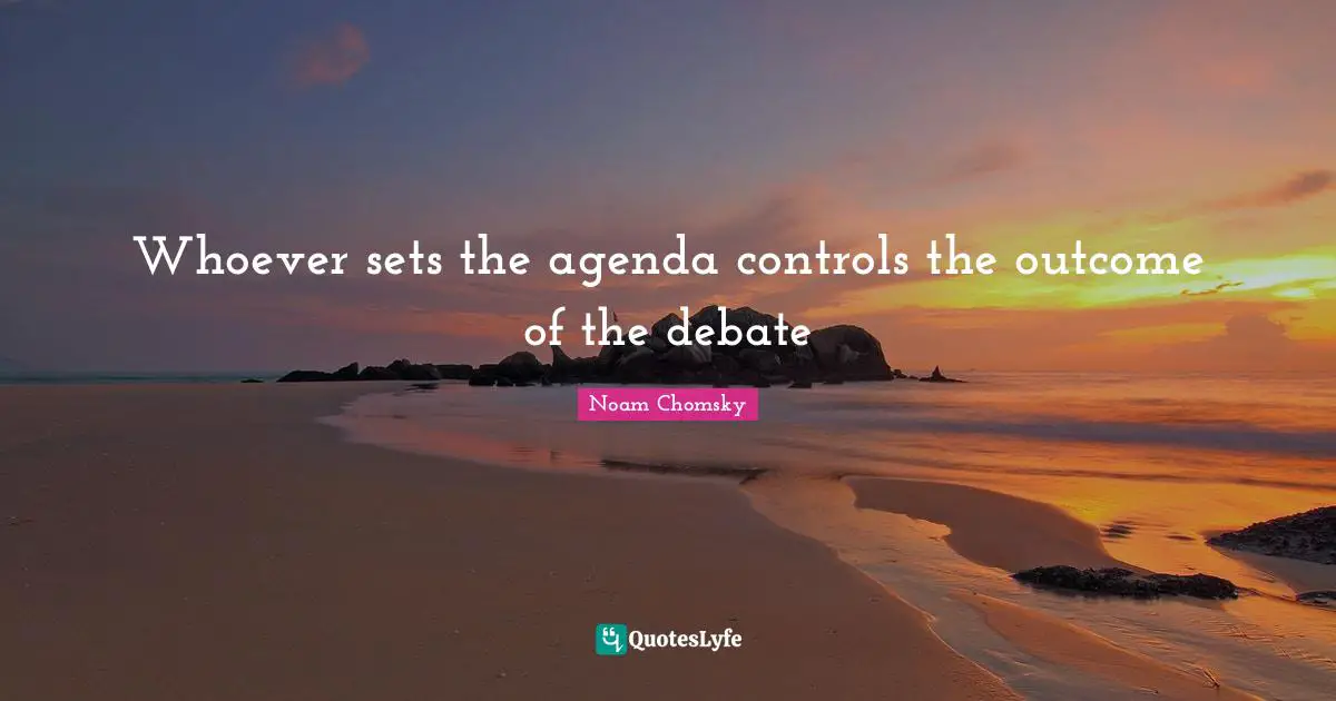 Whoever sets the agenda controls the outcome of the debate