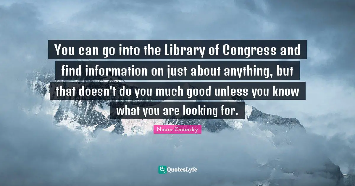 You can go into the Library of Congress and find information on just about anything, but that doesn't do you much good unless you know what you are looking for.