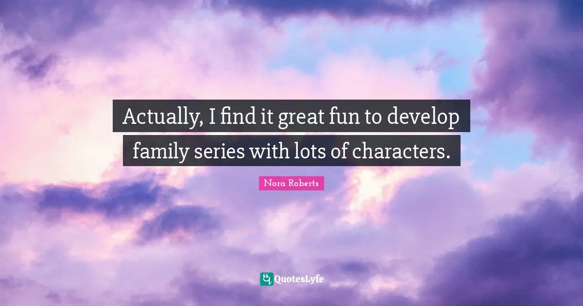 Actually, I find it great fun to develop family series with lots of characters.