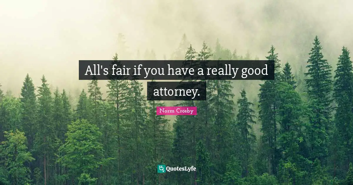 Attorney Quotes: "All's fair if you have a really good attorney."